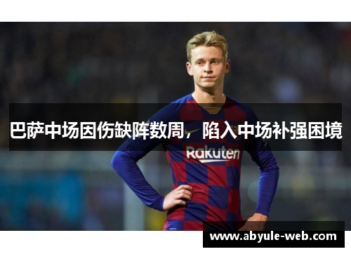 巴萨中场因伤缺阵数周,陷入中场补强困境