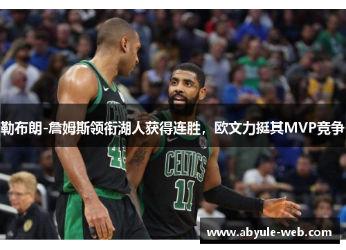 勒布朗-詹姆斯领衔湖人获得连胜,欧文力挺其MVP竞争