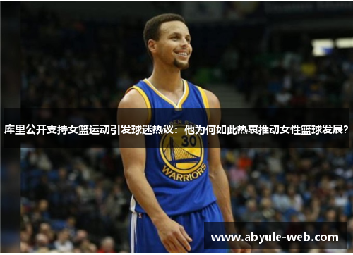 库里公开支持女篮运动引发球迷热议:他为何如此热衷推动女性篮球发展?