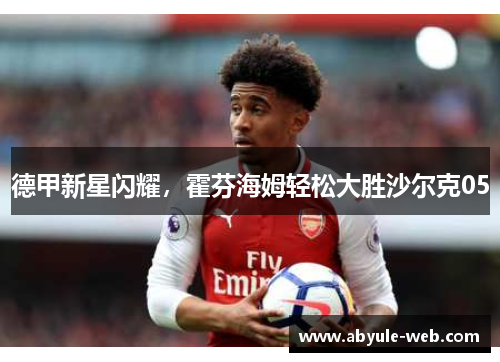 德甲新星闪耀,霍芬海姆轻松大胜沙尔克05