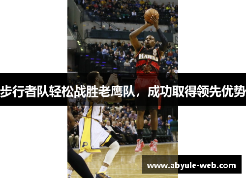 步行者队轻松战胜老鹰队,成功取得领先优势