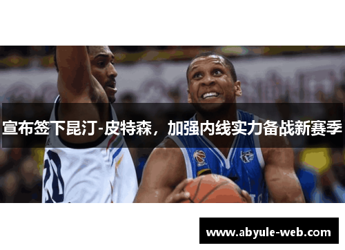 宣布签下昆汀-皮特森,加强内线实力备战新赛季