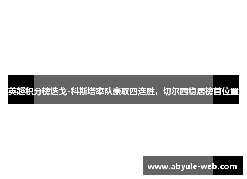 英超积分榜迭戈-科斯塔率队豪取四连胜，切尔西稳居榜首位置