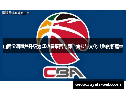 山西汾酒悄然升级为CBA赛事赞助商:竞技与文化共融的新篇章