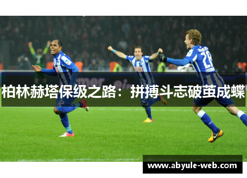 柏林赫塔保级之路:拼搏斗志破茧成蝶