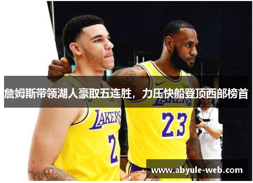詹姆斯带领湖人豪取五连胜,力压快船登顶西部榜首